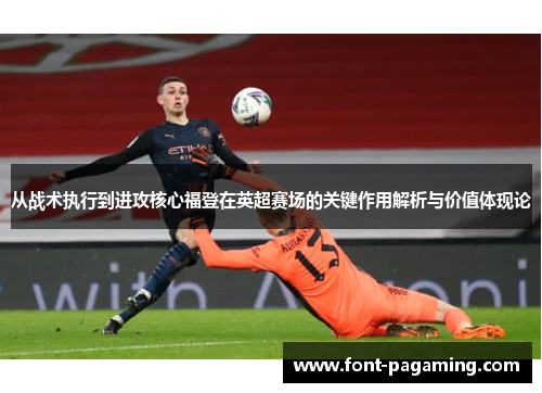 从战术执行到进攻核心福登在英超赛场的关键作用解析与价值体现论 从战术执行到进攻核心福登在英超赛场的关键作用解析与价值体现论