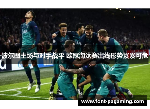 波尔图主场与对手战平 欧冠淘汰赛出线形势岌岌可危 波尔图主场与对手战平 欧冠淘汰赛出线形势岌岌可危