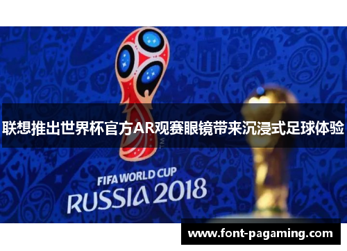 联想推出世界杯官方AR观赛眼镜带来沉浸式足球体验 联想推出世界杯官方AR观赛眼镜带来沉浸式足球体验