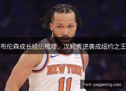 布伦森成长经历梳理,次轮秀逆袭成纽约之王 布伦森成长经历梳理,次轮秀逆袭成纽约之王