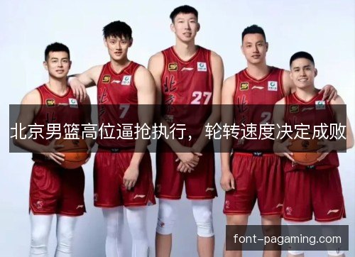 北京男篮高位逼抢执行，轮转速度决定成败